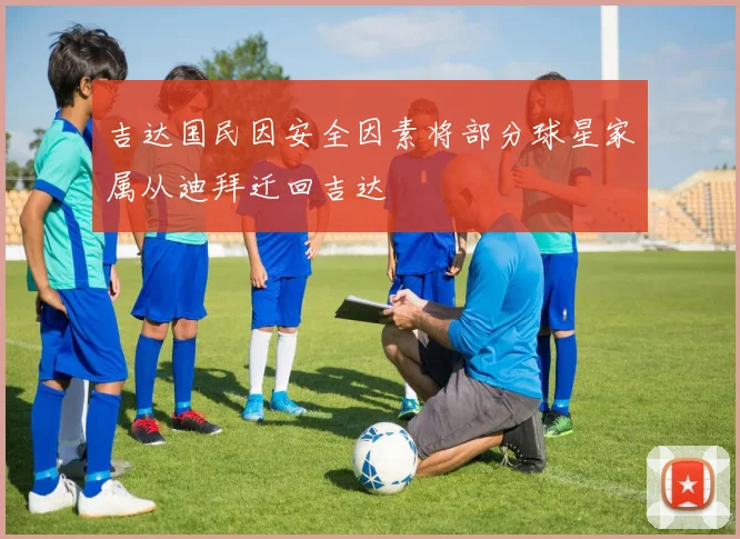 吉达国民因安全因素将部分球星家属从迪拜迁回吉达