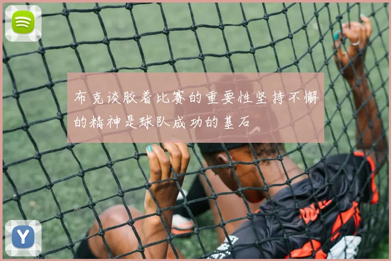 布克谈胶着比赛的重要性坚持不懈的精神是球队成功的基石