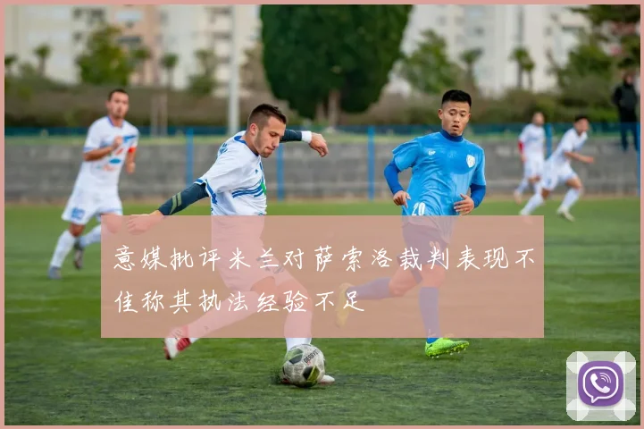 意媒批评米兰对萨索洛裁判表现不佳称其执法经验不足