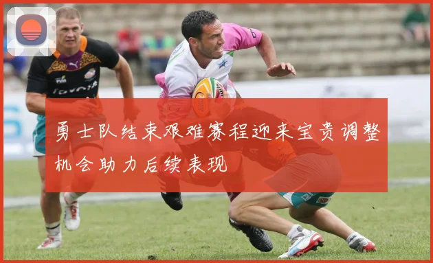 勇士队结束艰难赛程迎来宝贵调整机会助力后续表现