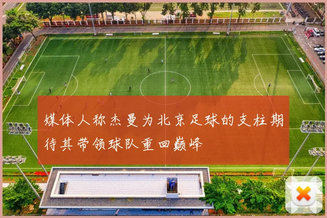 媒体人称杰曼为北京足球的支柱期待其带领球队重回巅峰