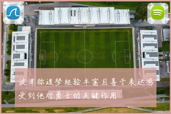 波津称追梦经验丰富且善于表达感受到他对勇士的关键作用