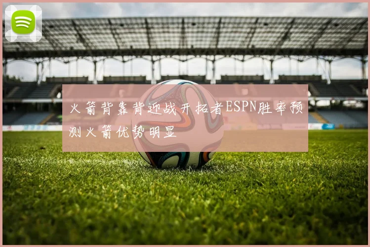 火箭背靠背迎战开拓者ESPN胜率预测火箭优势明显