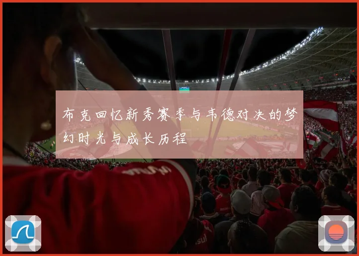 布克回忆新秀赛季与韦德对决的梦幻时光与成长历程