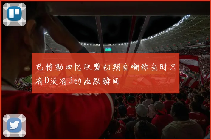 巴特勒回忆联盟初期自嘲称当时只有D没有3的幽默瞬间