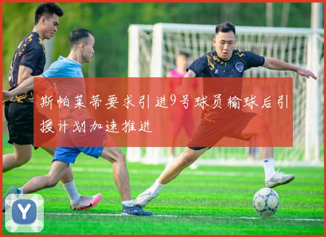 斯帕莱蒂要求引进9号球员输球后引援计划加速推进