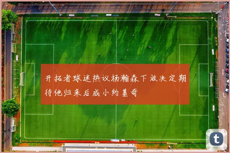 开拓者球迷热议杨瀚森下放决定期待他归来后成小约基奇