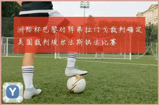 洲际杯巴黎对阵弗拉门戈裁判确定美国裁判埃尔法斯执法比赛
