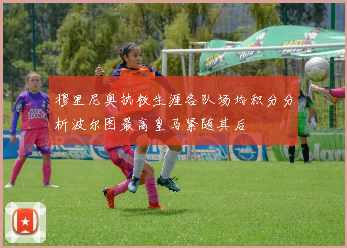 穆里尼奥执教生涯各队场均积分分析波尔图最高皇马紧随其后