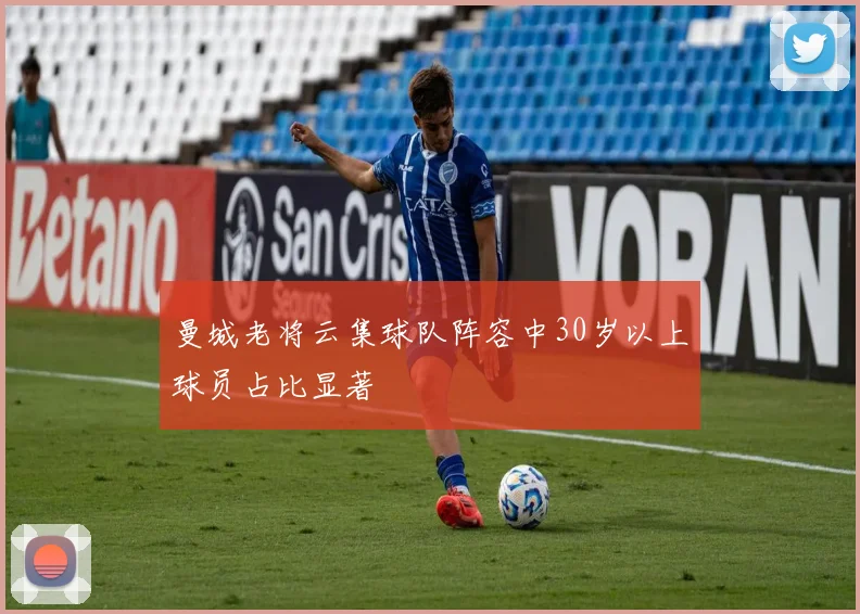 曼城老将云集球队阵容中30岁以上球员占比显著