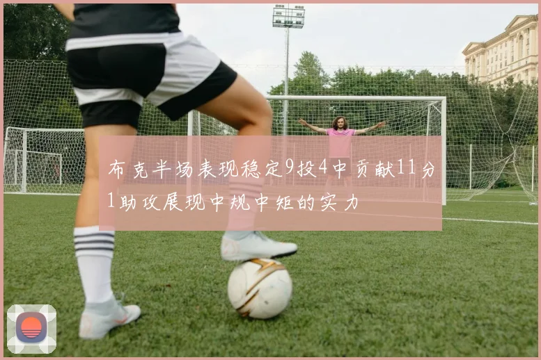 布克半场表现稳定9投4中贡献11分1助攻展现中规中矩的实力