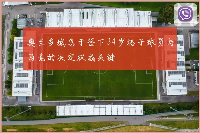 奥兰多城急于签下34岁格子球员与马竞的决定权成关键