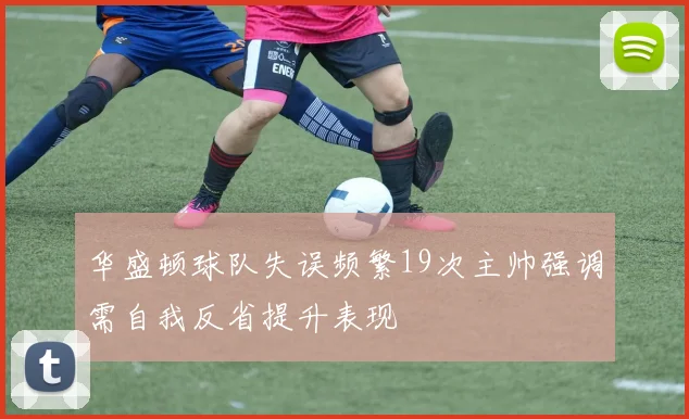 华盛顿球队失误频繁19次主帅强调需自我反省提升表现