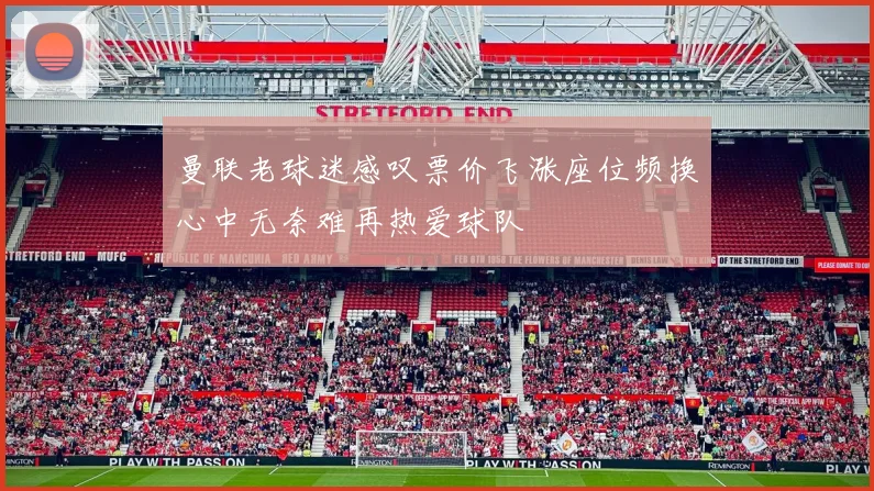 曼联老球迷感叹票价飞涨座位频换心中无奈难再热爱球队