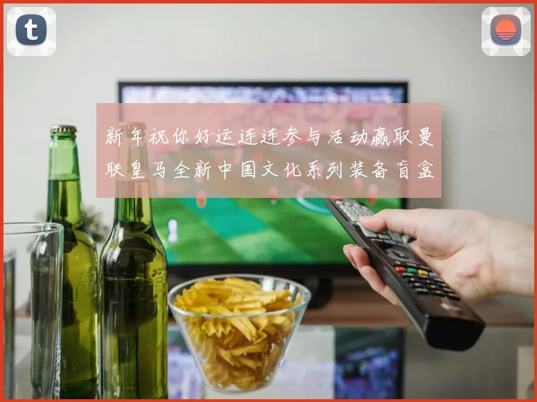 新年祝你好运连连参与活动赢取曼联皇马全新中国文化系列装备盲盒
