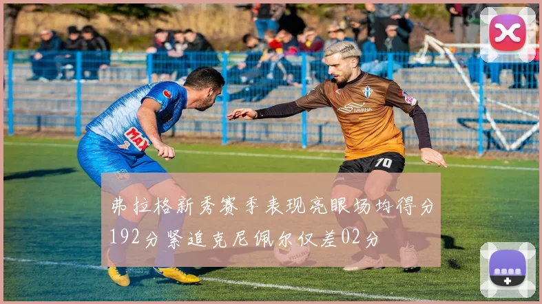 弗拉格新秀赛季表现亮眼场均得分192分紧追克尼佩尔仅差02分