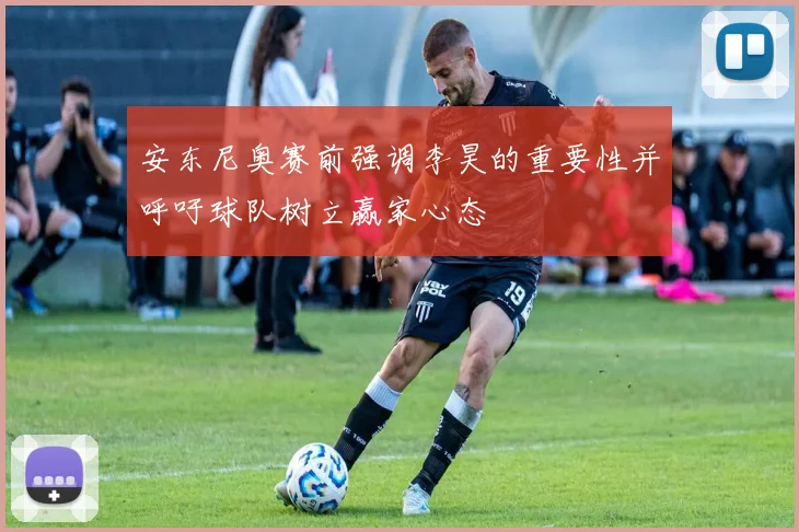 安东尼奥赛前强调李昊的重要性并呼吁球队树立赢家心态