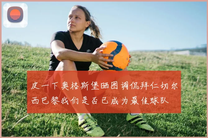 皮一下奥格斯堡晒图调侃拜仁切尔西巴黎我们是否已成为最佳球队