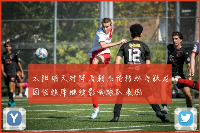 太阳明天对阵马刺杰伦格林与狄龙因伤缺席继续影响球队表现