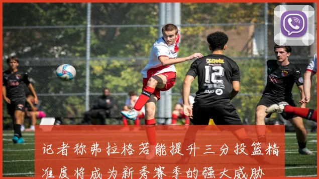 记者称弗拉格若能提升三分投篮精准度将成为新秀赛季的强大威胁