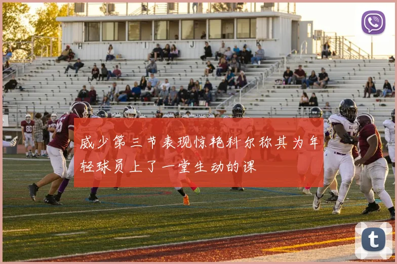 威少第三节表现惊艳科尔称其为年轻球员上了一堂生动的课